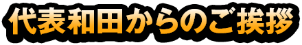 代表和田からのご挨拶